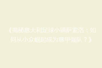 《揭秘意大利足球小镇萨索洛:如何从小众崛起成为意甲强队?》