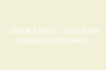 《揭秘意大利莱切:这座古老城市的独特魅力与未知的秘密》