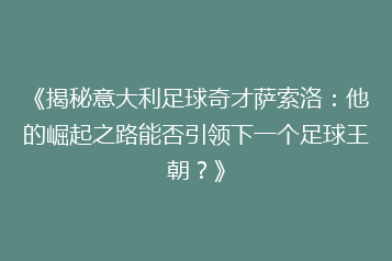 《揭秘意大利足球奇才萨索洛:他的崛起之路能否引领下一个足球王朝?》