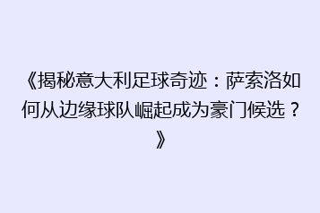 《揭秘意大利足球奇迹:萨索洛如何从边缘球队崛起成为豪门候选?》