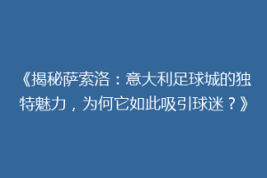 《揭秘萨索洛：意大利足球城的独特魅力，为何它如此吸引球迷？》
