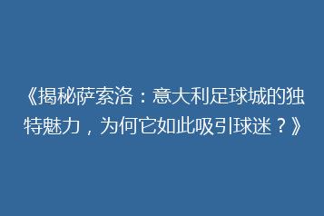 《揭秘萨索洛:意大利足球城的独特魅力,为何它如此吸引球迷?》