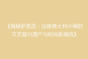 《揭秘萨索洛：这座意大利小镇的文艺复兴遗产与时尚新潮流》