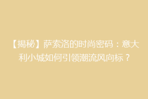 【揭秘】萨索洛的时尚密码：意大利小城如何引领潮流风向标？