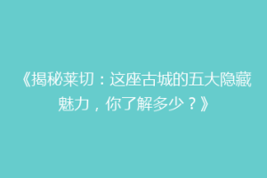 《揭秘莱切：这座古城的五大隐藏魅力，你了解多少？》