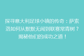 探寻意大利足球小镇的传奇：萨索洛如何从默默无闻到联赛常青树？揭秘他们的成功之道！