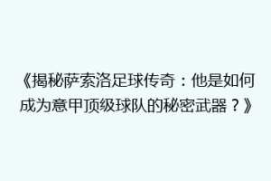 《揭秘萨索洛足球传奇：他是如何成为意甲顶级球队的秘密武器？》