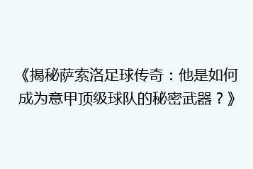 《揭秘萨索洛足球传奇:他是如何成为意甲顶级球队的秘密武器?》
