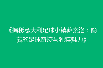 《揭秘意大利足球小镇萨索洛:隐藏的足球奇迹与独特魅力》