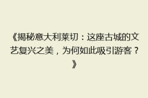 《揭秘意大利莱切：这座古城的文艺复兴之美，为何如此吸引游客？》