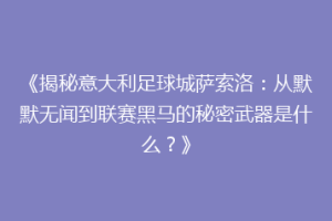 《揭秘意大利足球城萨索洛：从默默无闻到联赛黑马的秘密武器是什么？》