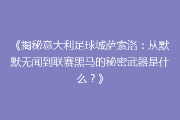 《揭秘意大利足球城萨索洛:从默默无闻到联赛黑马的秘密武器是什么?》