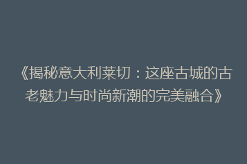 《揭秘意大利莱切:这座古城的古老魅力与时尚新潮的完美融合》