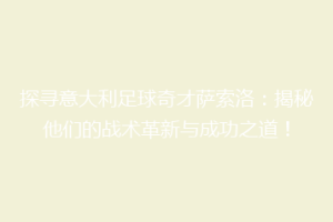 探寻意大利足球奇才萨索洛：揭秘他们的战术革新与成功之道！