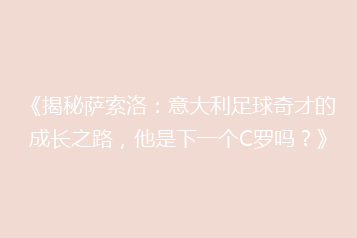 《揭秘萨索洛:意大利足球奇才的成长之路,他是下一个C罗吗?》