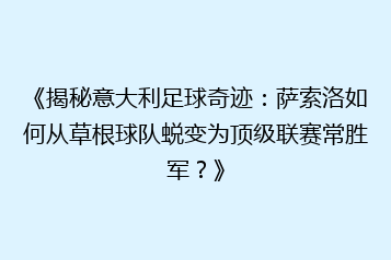 《揭秘意大利足球奇迹:萨索洛如何从草根球队蜕变为顶级联赛常胜军?》
