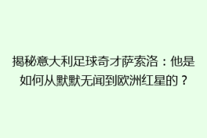 揭秘意大利足球奇才萨索洛：他是如何从默默无闻到欧洲红星的？