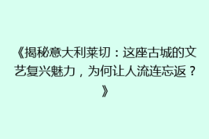 《揭秘意大利莱切：这座古城的文艺复兴魅力，为何让人流连忘返？》