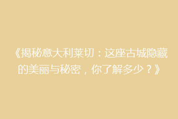 《揭秘意大利莱切:这座古城隐藏的美丽与秘密,你了解多少?》