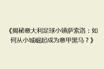 《揭秘意大利足球小镇萨索洛:如何从小城崛起成为意甲黑马?》