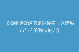 《揭秘萨索洛的足球传奇：这座城市与它的独特魅力》
