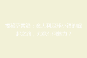 揭秘萨索洛：意大利足球小镇的崛起之路，究竟有何魅力？