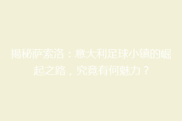 揭秘萨索洛:意大利足球小镇的崛起之路,究竟有何魅力?