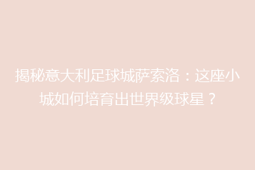 揭秘意大利足球城萨索洛:这座小城如何培育出世界级球星?