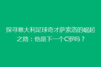 探寻意大利足球奇才萨索洛的崛起之路:他是下一个C罗吗?