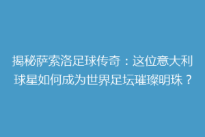 揭秘萨索洛足球传奇：这位意大利球星如何成为世界足坛璀璨明珠？
