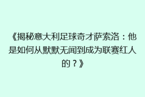 《揭秘意大利足球奇才萨索洛：他是如何从默默无闻到成为联赛红人的？》
