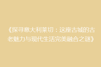 《探寻意大利莱切：这座古城的古老魅力与现代生活完美融合之谜》