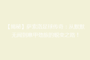 【揭秘】萨索洛足球传奇：从默默无闻到意甲劲旅的蜕变之路！