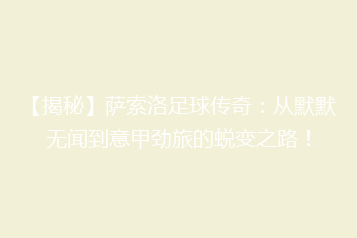 【揭秘】萨索洛足球传奇:从默默无闻到意甲劲旅的蜕变之路!