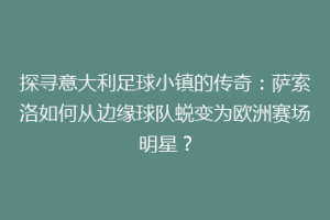 探寻意大利足球小镇的传奇：萨索洛如何从边缘球队蜕变为欧洲赛场明星？