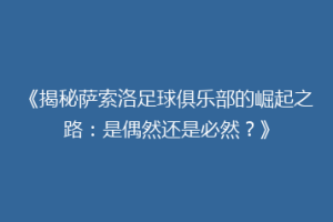 《揭秘萨索洛足球俱乐部的崛起之路：是偶然还是必然？》