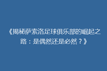 《揭秘萨索洛足球俱乐部的崛起之路:是偶然还是必然?》