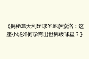 《揭秘意大利足球圣地萨索洛：这座小城如何孕育出世界级球星？》