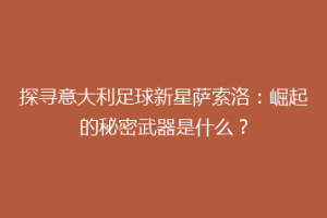 探寻意大利足球新星萨索洛：崛起的秘密武器是什么？