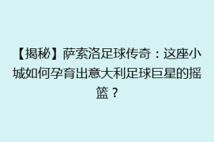 【揭秘】萨索洛足球传奇：这座小城如何孕育出意大利足球巨星的摇篮？