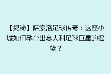【揭秘】萨索洛足球传奇:这座小城如何孕育出意大利足球巨星的摇篮?