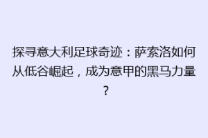 探寻意大利足球奇迹：萨索洛如何从低谷崛起，成为意甲的黑马力量？