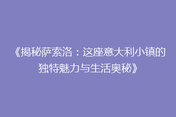 《揭秘萨索洛:这座意大利小镇的独特魅力与生活奥秘》