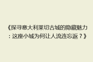 《探寻意大利莱切古城的隐藏魅力：这座小城为何让人流连忘返？》