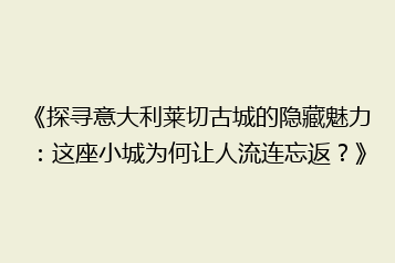 《探寻意大利莱切古城的隐藏魅力:这座小城为何让人流连忘返?》