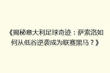 《揭秘意大利足球奇迹:萨索洛如何从低谷逆袭成为联赛黑马?》