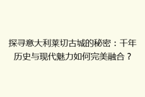 探寻意大利莱切古城的秘密：千年历史与现代魅力如何完美融合？