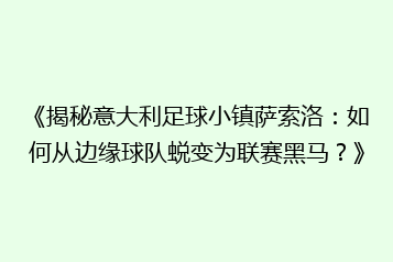 《揭秘意大利足球小镇萨索洛:如何从边缘球队蜕变为联赛黑马?》