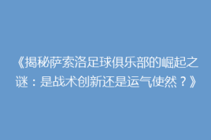 《揭秘萨索洛足球俱乐部的崛起之谜：是战术创新还是运气使然？》