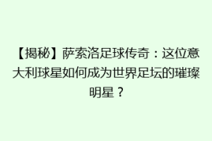 【揭秘】萨索洛足球传奇：这位意大利球星如何成为世界足坛的璀璨明星？